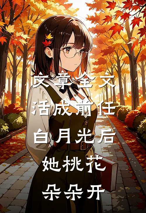 文章全文活成前任白月光后，她桃花朵朵开