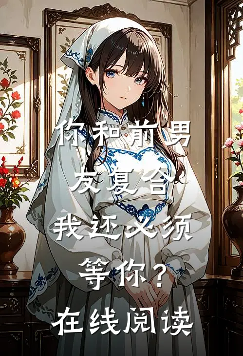 你和前男友复合，我还必须等你？在线阅读