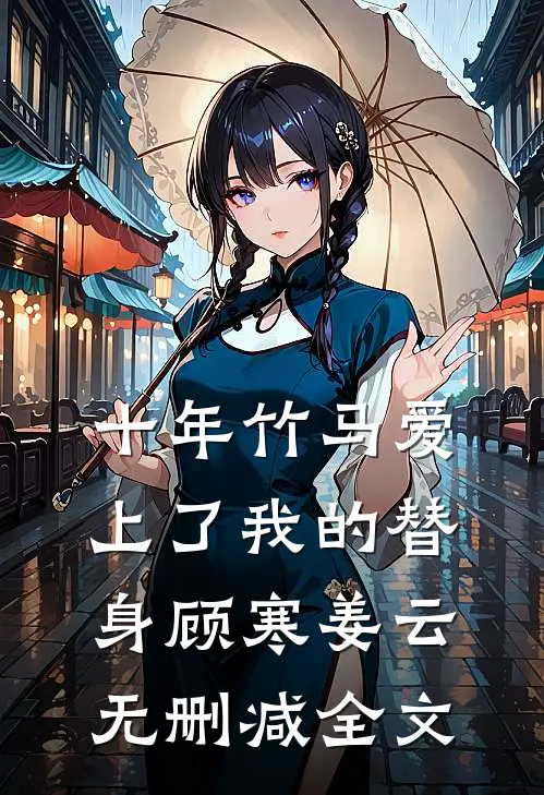 十年竹马爱上了我的替身顾寒姜云无删减全文