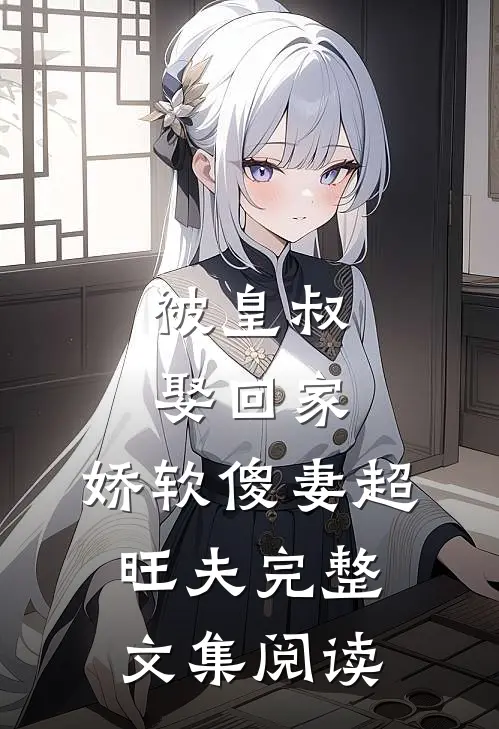 被皇叔娶回家，娇软傻妻超旺夫完整文集阅读