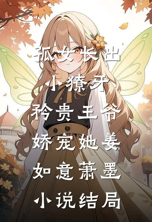 孤女长出小獠牙，矜贵王爷娇宠她姜如意萧墨小说结局