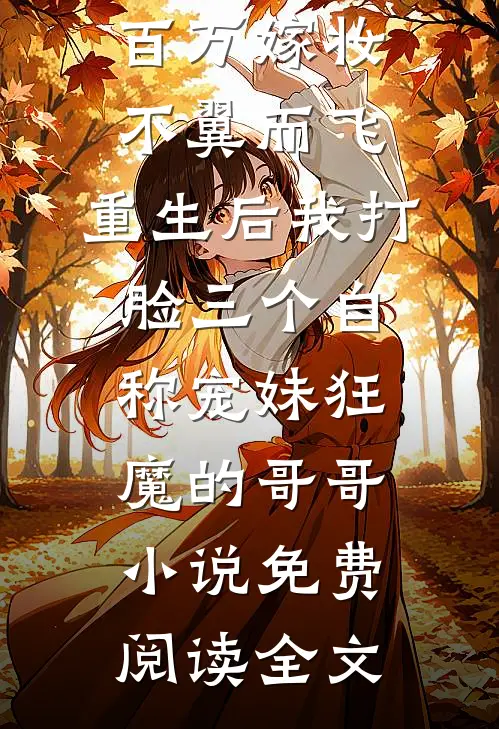 百万嫁妆不翼而飞，重生后我打脸三个自称宠妹狂魔的哥哥小说免费阅读全文