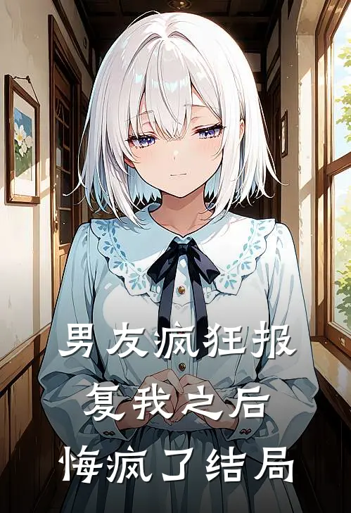 男友疯狂报复我之后,悔疯了结局是