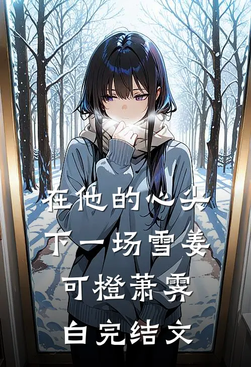 在他的心尖下一场雪姜可橙萧霁白完结文