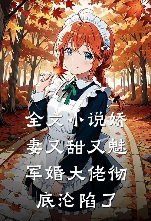 全文小说娇妻又甜又魅，军婚大佬彻底沦陷了