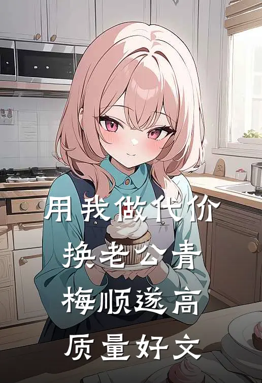 用我做代价，换老公青梅顺遂高质量好文