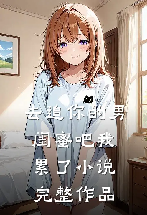 去追你的男闺蜜吧我累了小说完整作品