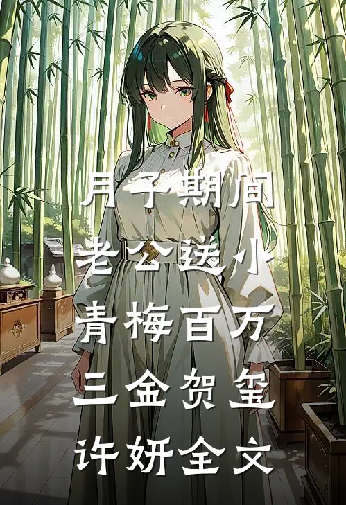 月子期间，老公送小青梅百万三金贺玺许妍全文
