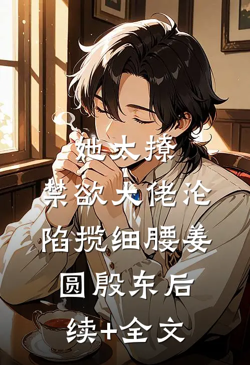 她太撩，禁欲大佬沦陷揽细腰姜圆殷东后续+全文