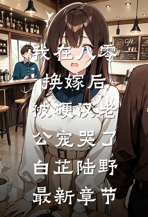 我在八零换嫁后，被硬汉老公宠哭了白芷陆野最新章节
