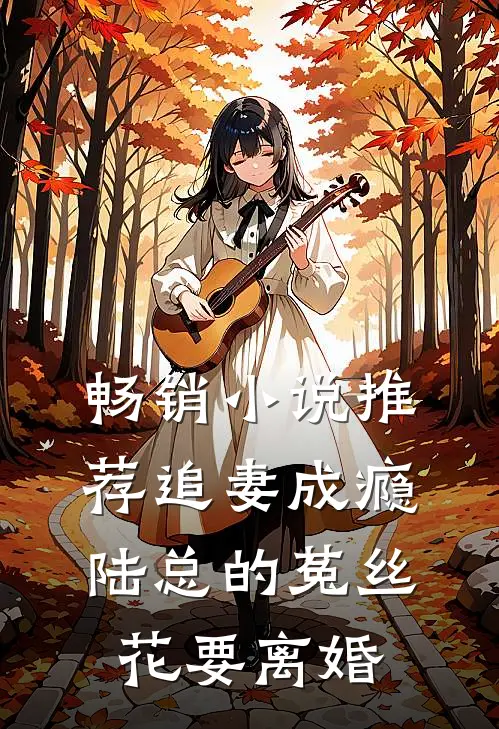畅销小说推荐追妻成瘾：陆总的菟丝花要离婚
