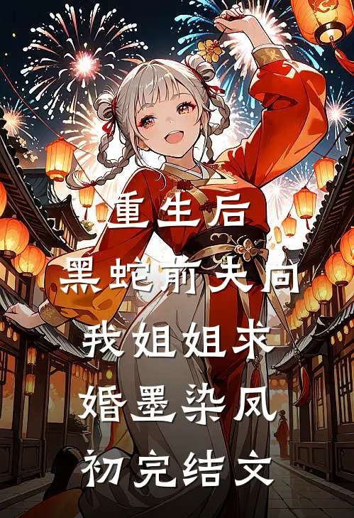 重生后，黑蛇前夫向我姐姐求婚墨染凤初完结文