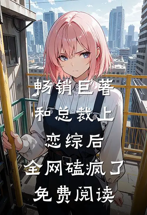 畅销巨著和总裁上恋综后,全网磕疯了免费阅读