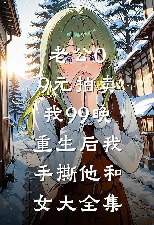 老公0.9元拍卖我99晚，重生后我手撕他和女大全集
