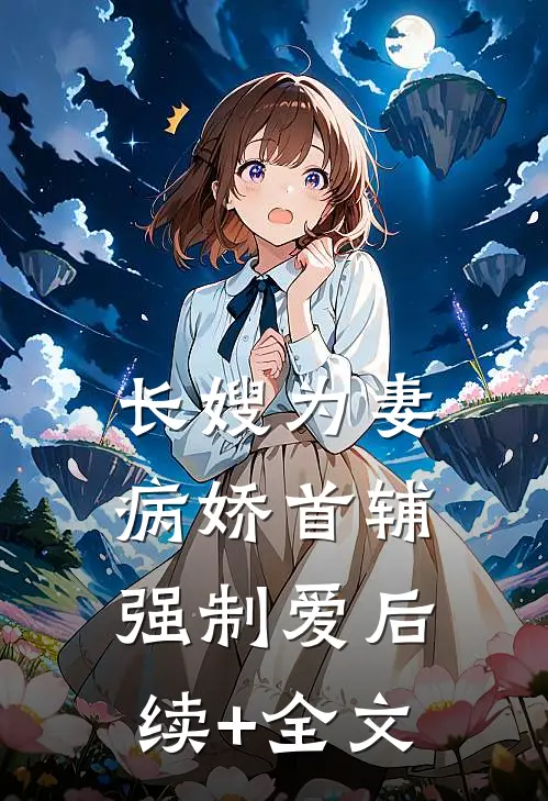 长嫂为妻：病娇首辅强制爱后续+全文