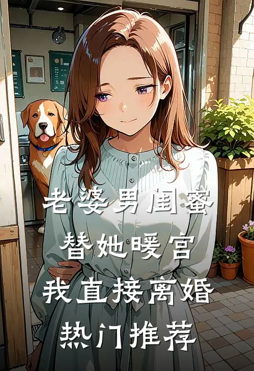 老婆男闺蜜替她暖宫，我直接离婚热门推荐