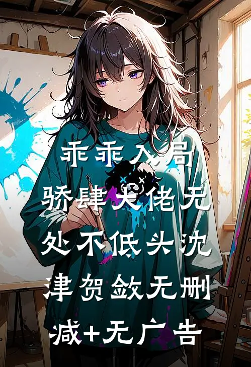 乖乖入局，骄肆大佬无处不低头沈津贺敛无删减+无广告