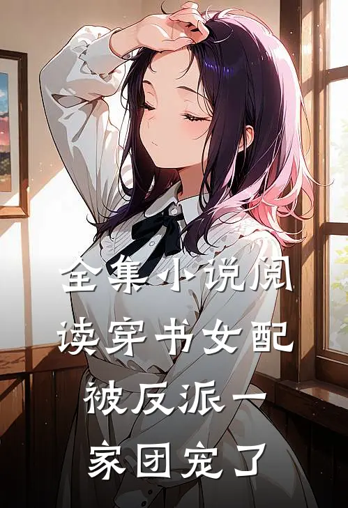 全集小说阅读穿书女配被反派一家团宠了