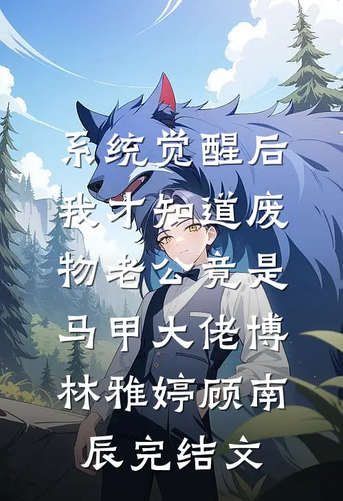 系统觉醒后，我才知道废物老公竟是马甲大佬博林雅婷顾南辰完结文