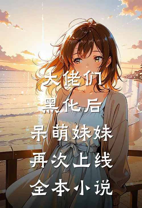 大佬们黑化后，呆萌妹妹再次上线全本小说