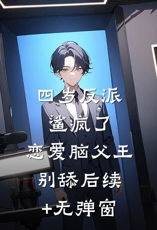 四岁反派鲨疯了，恋爱脑父王别舔后续+无弹窗
