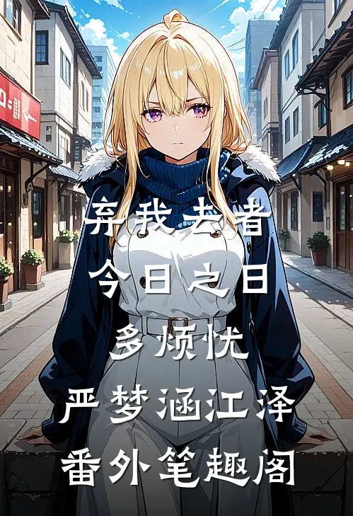 弃我去者，今日之日多烦忧：严梦涵江泽番外笔趣阁