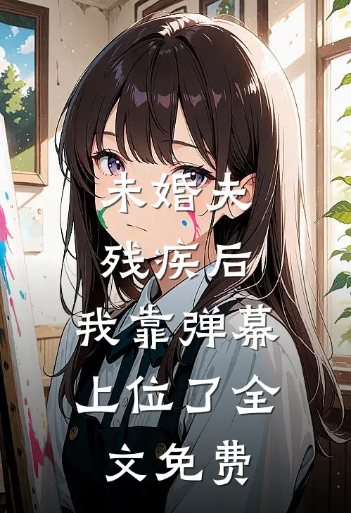 未婚夫残疾后，我靠弹幕上位了全文免费
