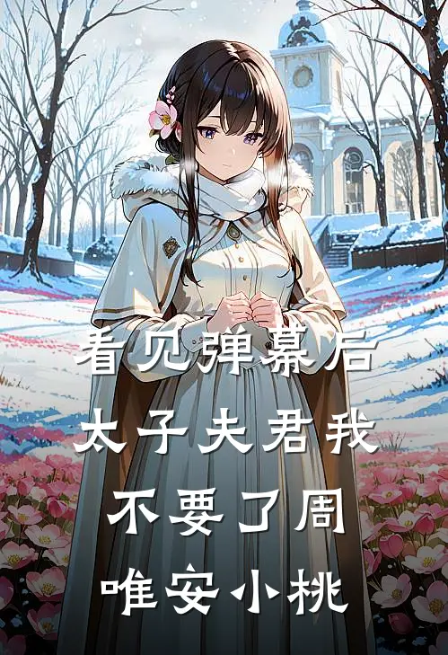 看见弹幕后，太子夫君我不要了周唯安小桃