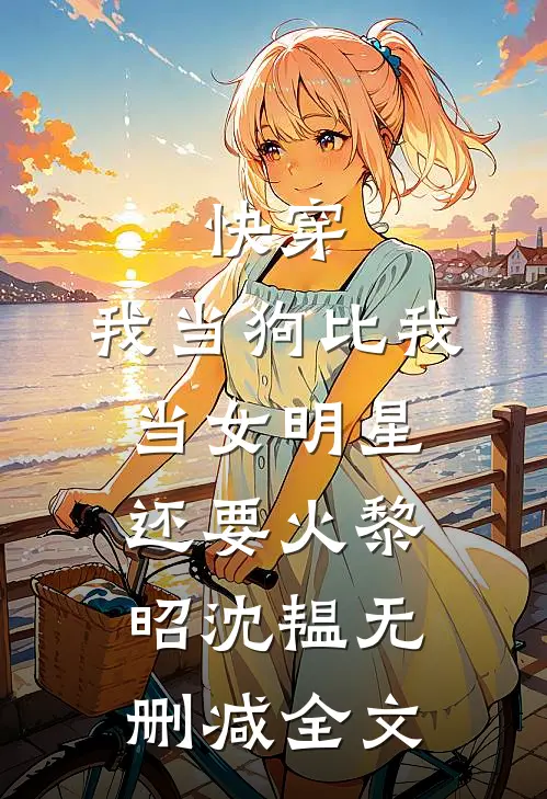 快穿：我当狗比我当女明星还要火黎昭沈韫无删减全文