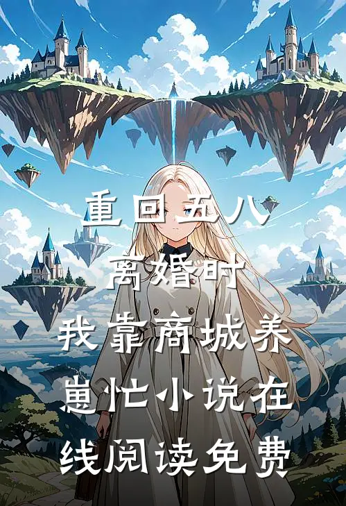重回五八离婚时，我靠商城养崽忙小说在线阅读免费