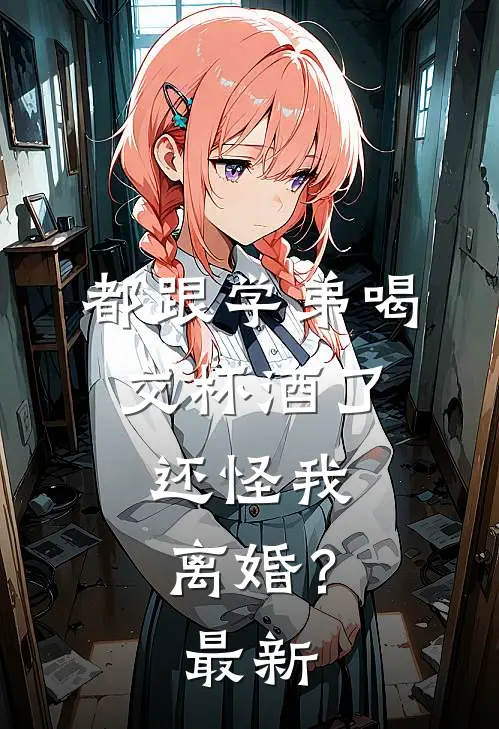 都跟学弟喝交杯酒了，还怪我离婚？最新