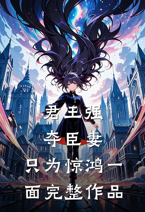 君王强夺臣妻，只为惊鸿一面完整作品