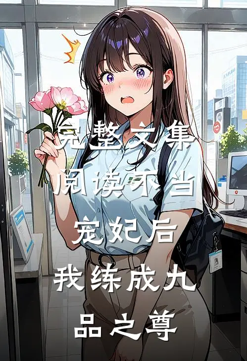 完整文集阅读不当宠妃后，我练成九品之尊