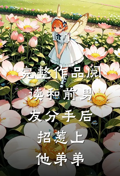 完整作品阅读和前男友分手后，招惹上他弟弟