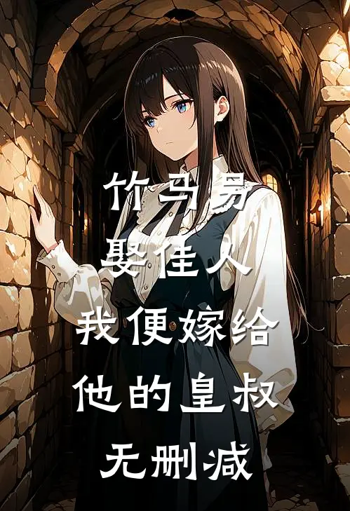 竹马另娶佳人，我便嫁给他的皇叔无删减