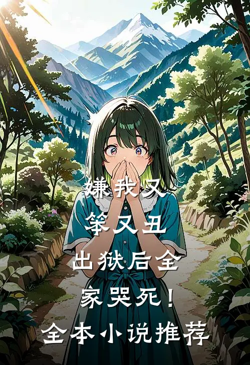 嫌我又笨又丑，出狱后全家哭死！全本小说推荐