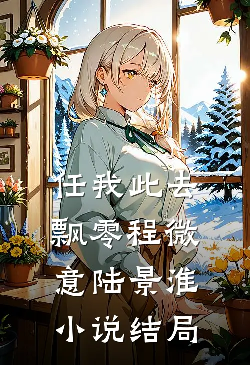 任我此去飘零程微意陆景淮小说结局