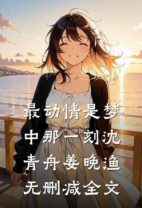 最动情是梦中那一刻沈青舟姜晚渔无删减全文