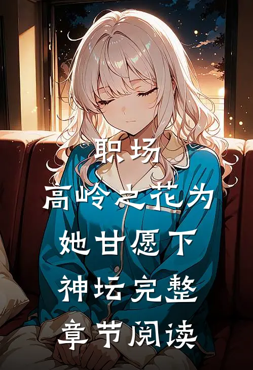 职场：高岭之花为她甘愿下神坛完整章节阅读
