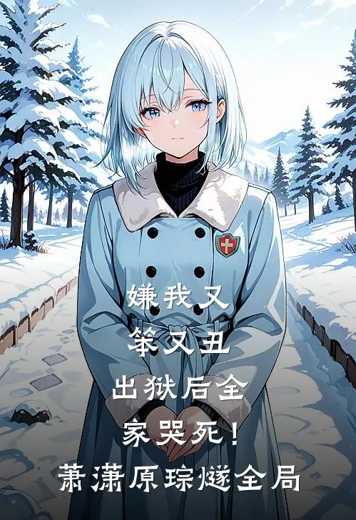嫌我又笨又丑，出狱后全家哭死！萧潇原琮燧全局