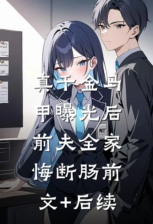 真千金马甲曝光后，前夫全家悔断肠前文+后续