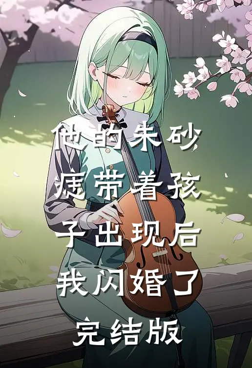 他的朱砂痣带着孩子出现后，我闪婚了完结版