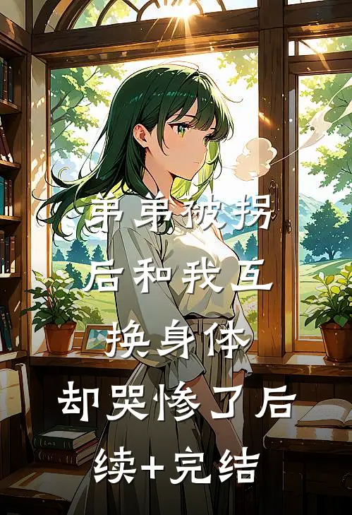 弟弟被拐后和我互换身体，却哭惨了后续+完结