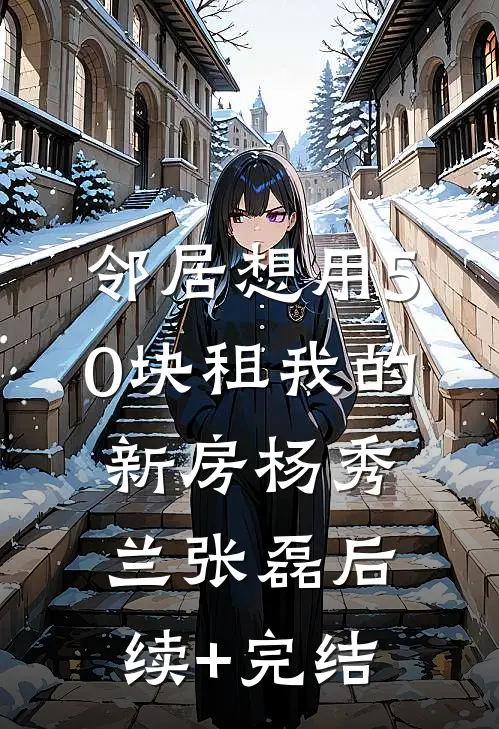邻居想用50块租我的新房杨秀兰张磊后续+完结