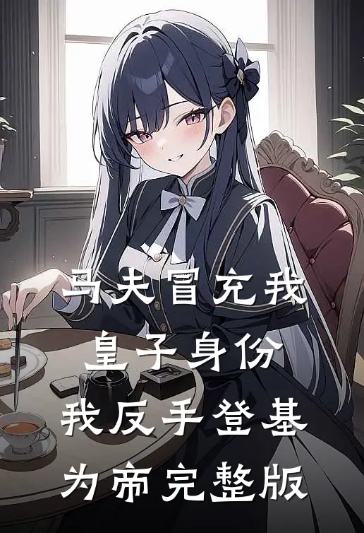 马夫冒充我皇子身份，我反手登基为帝完整版