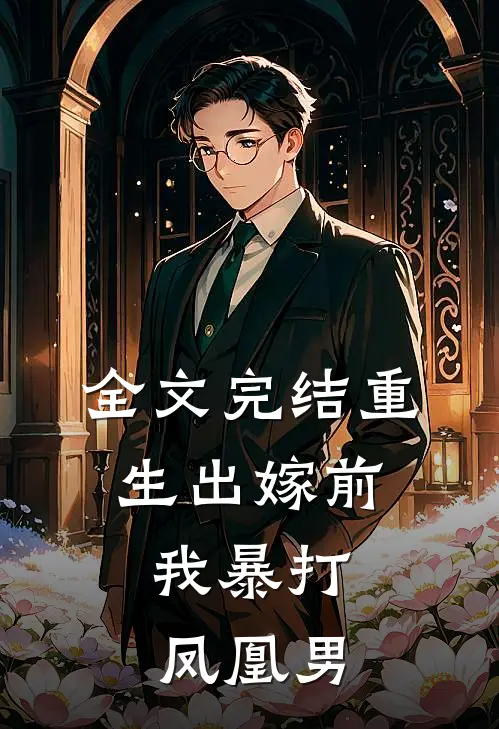 全文完结重生出嫁前,我暴打凤凰男主