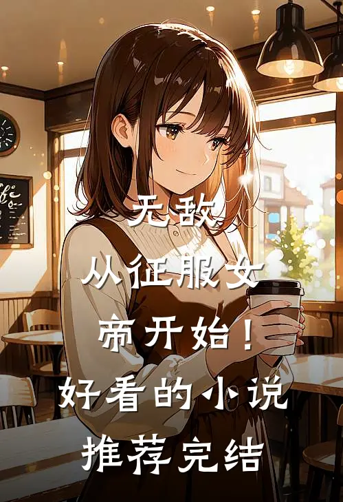 无敌，从征服女帝开始！好看的小说推荐完结