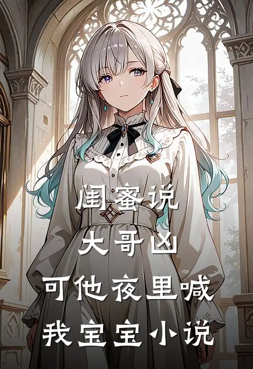 闺蜜说大哥凶,可他夜里喊我宝宝百度资源