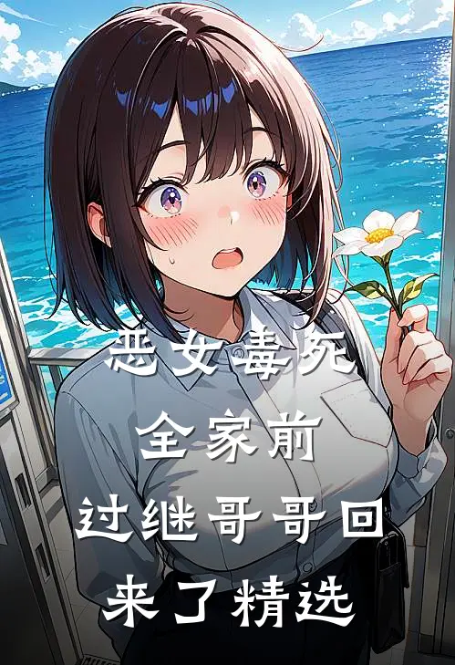 恶女毒死全家前，过继哥哥回来了精选