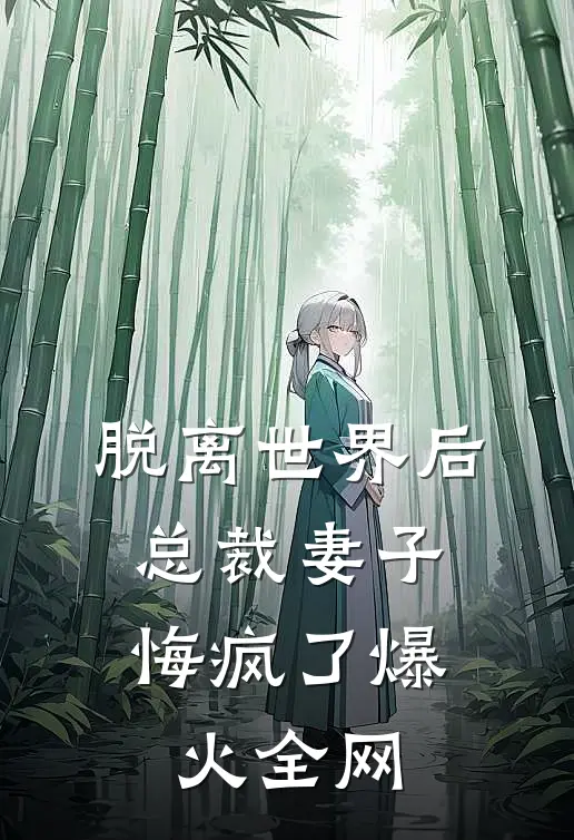 脱离世界后，总裁妻子悔疯了爆火全网